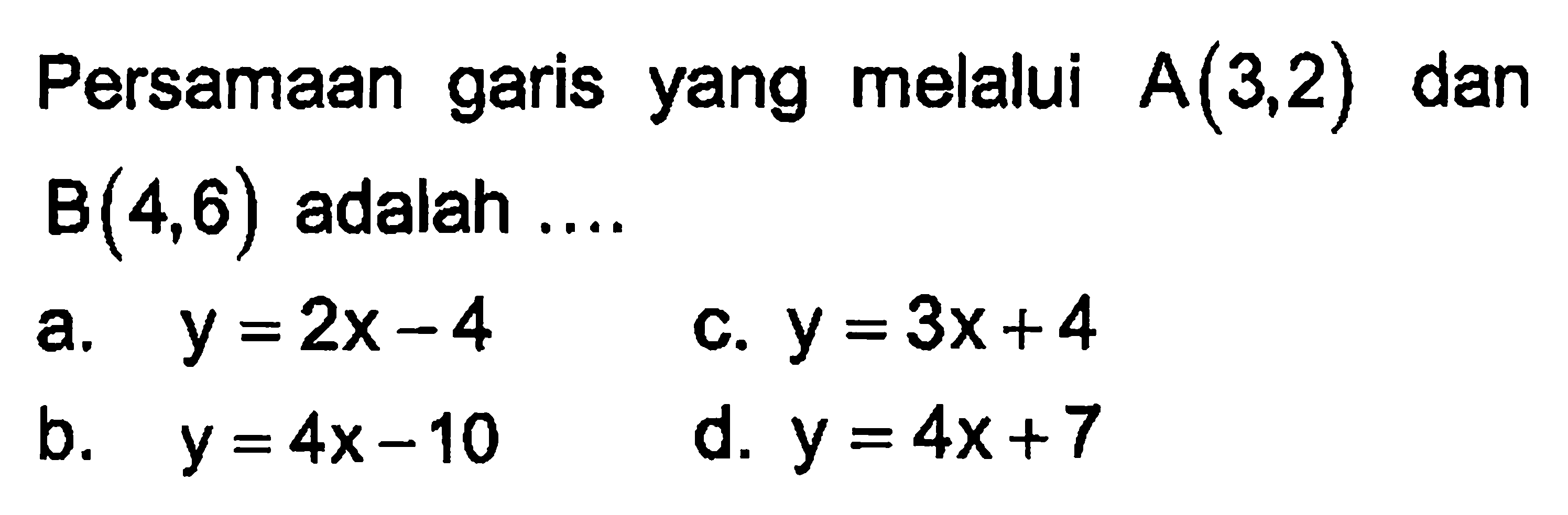 Persamaan garis yang melalui A(3, 2) dan B(4, 6) adalah ....