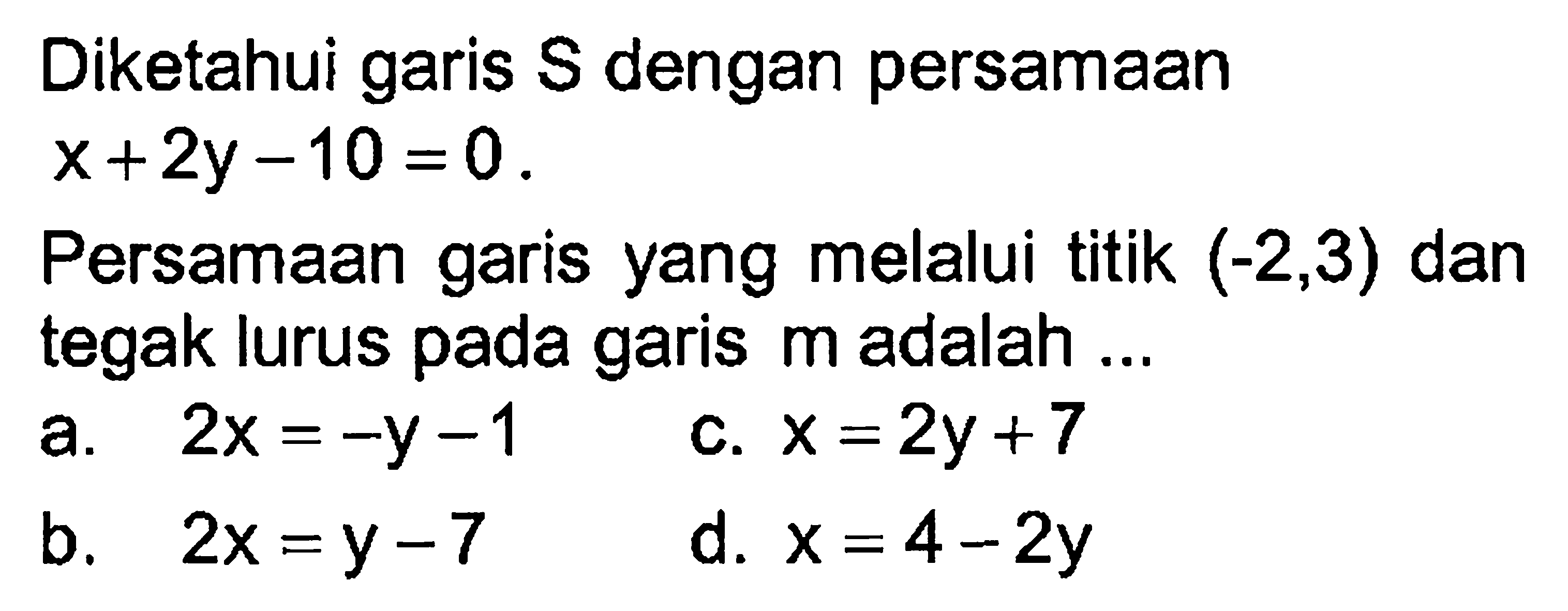 Diketahui garis S dengan persamaan X+2y-10=0. Persamaan garis yang melalui titik (-2,3) dan tegak lurus pada garis m adalah