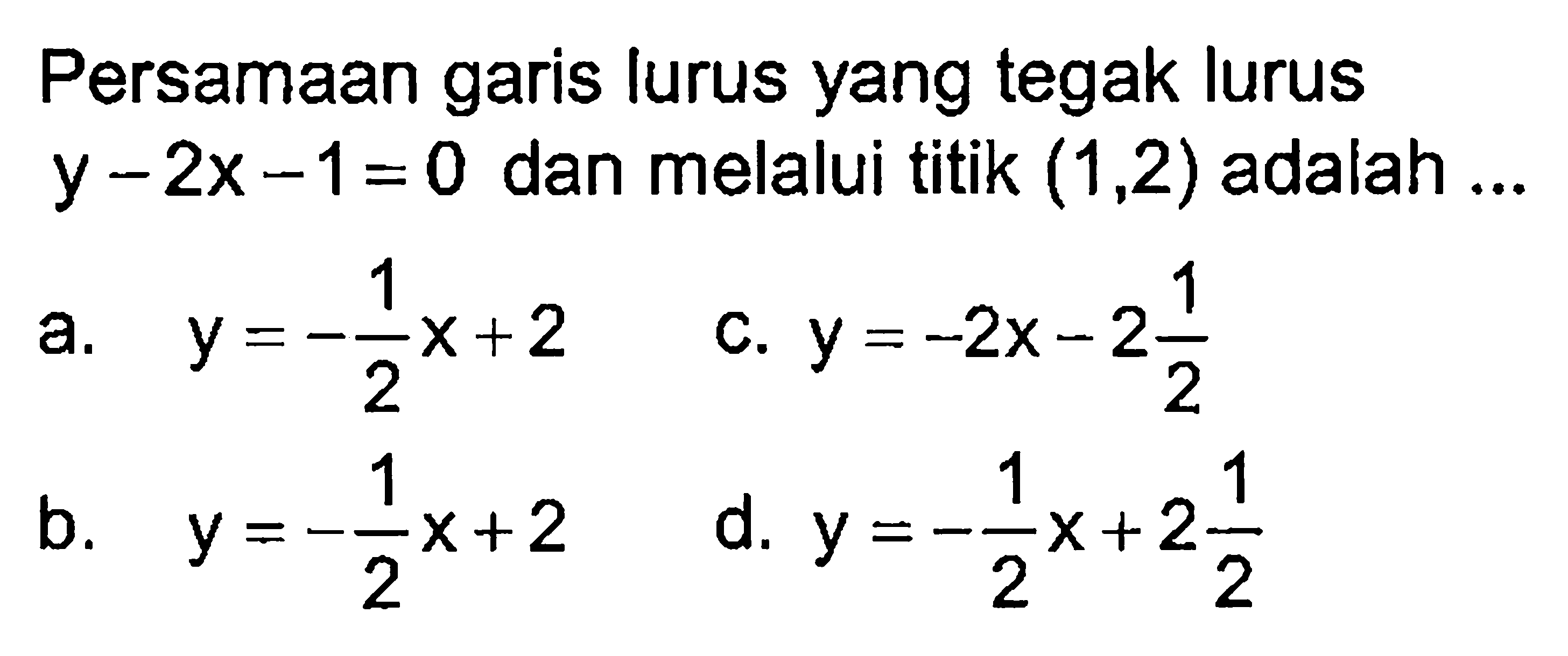 Persamaan garis lurus yang tegak lurus y-2x-1=0 dan melalui titik (1,2) adalah ...