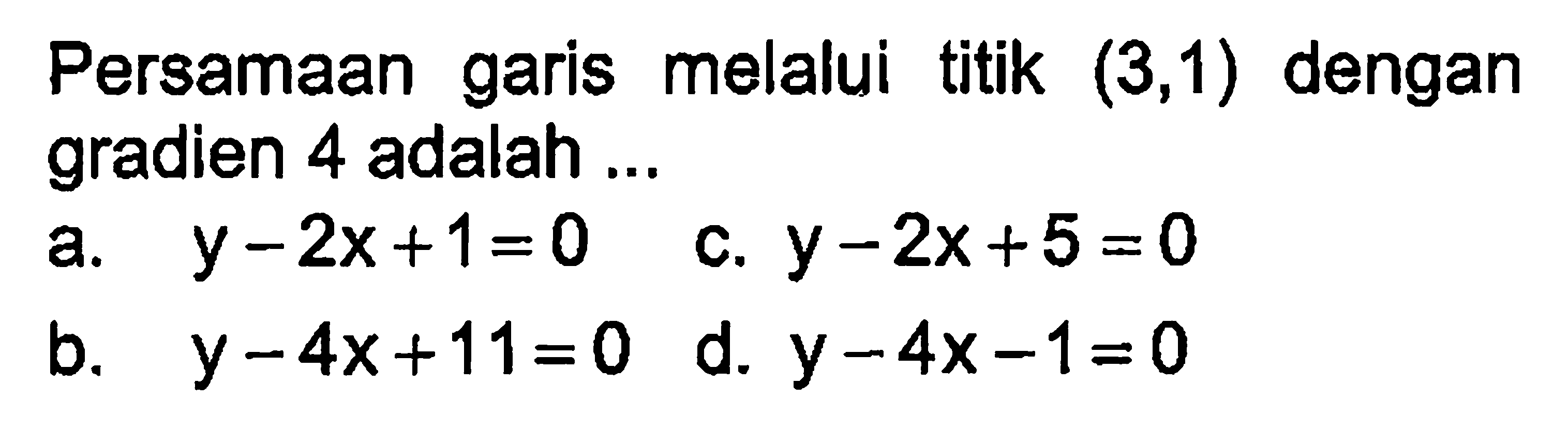 Persamaan garis melalui titik (3, 1) dengan gradien 4 adalah ....