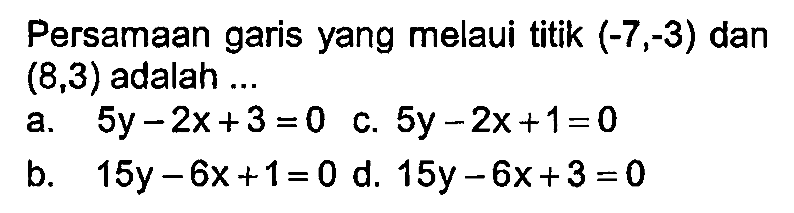 Persamaan garis yang melaui titik (-7, -3) dan (8,3) adalah ...