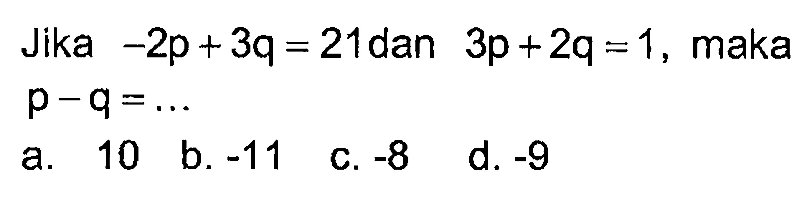 Jika -2p + 3q = 21 dan 3p + 2q =1, maka p - q = ...