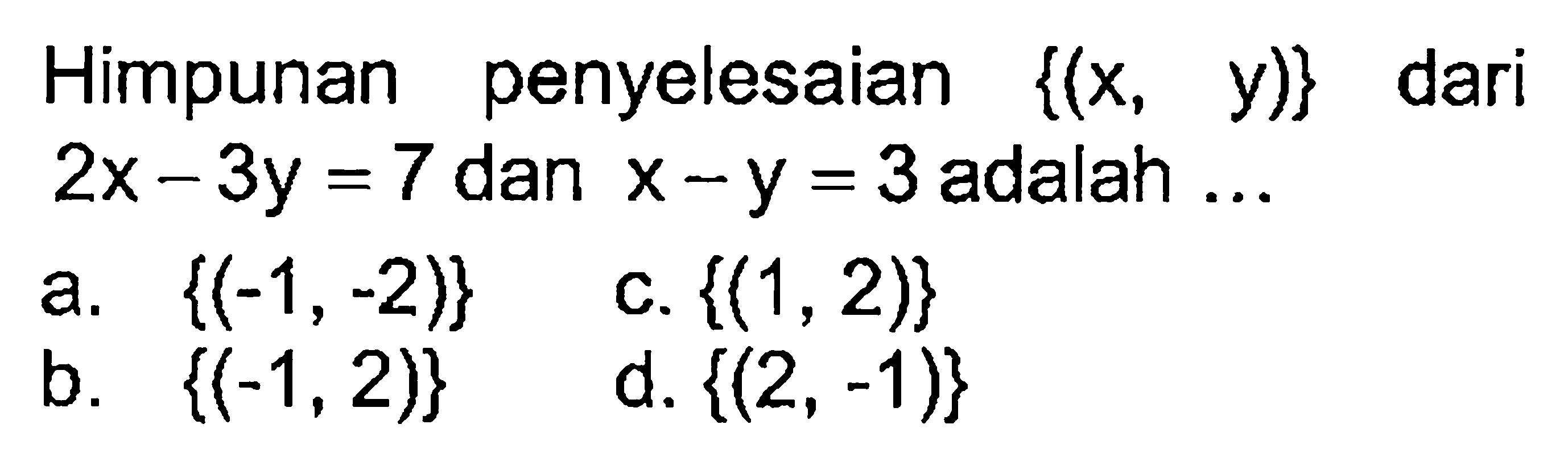 penyelesaian Himpunan {(x, y)} dari 2x- 3y = 7 dan X-Y = 3 adalah