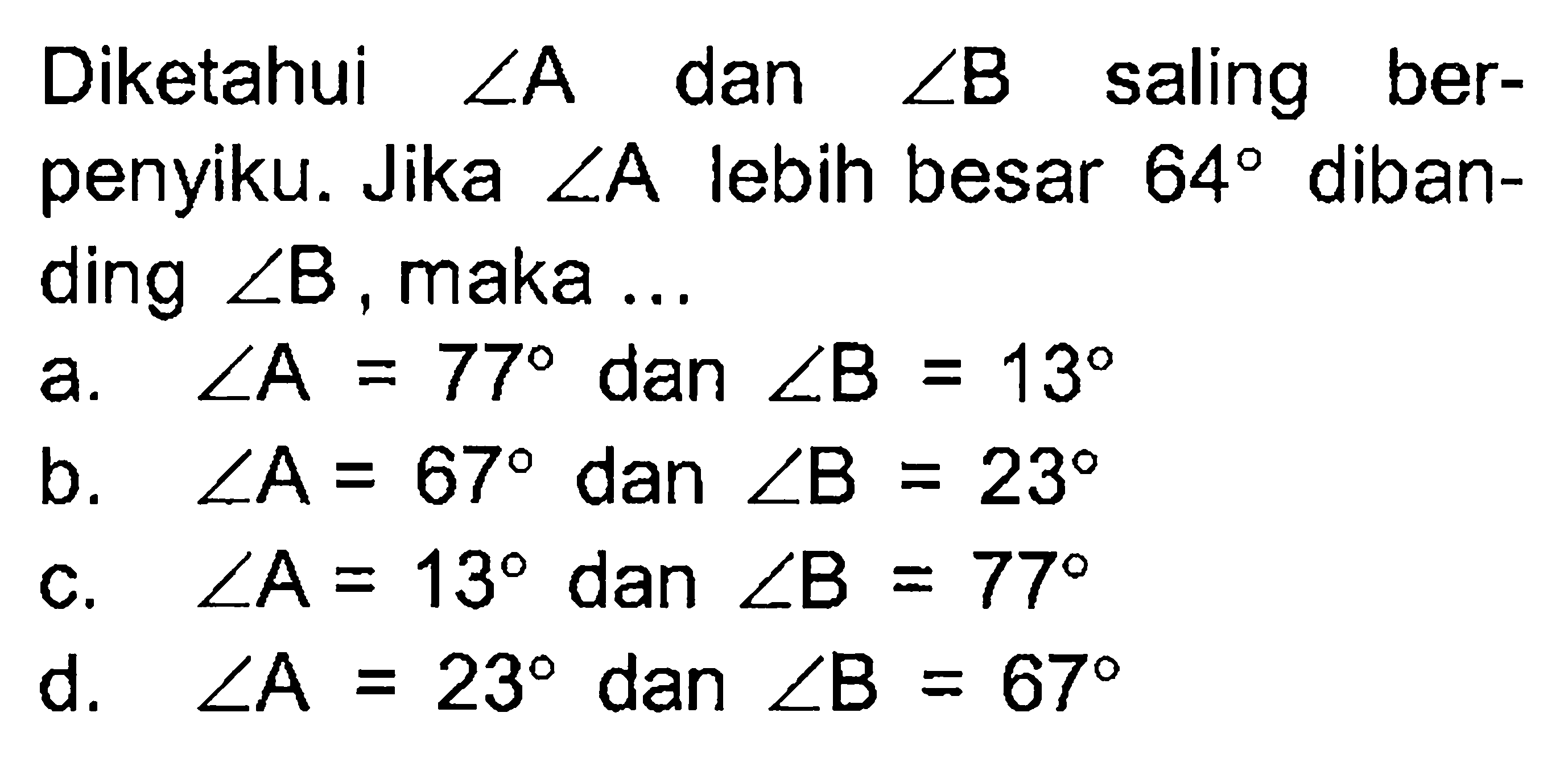 Diketahui sudut A dan sudut B saling berpenyiku. Jika sudut A lebih besar 64 dibanding sudut B, maka ...
