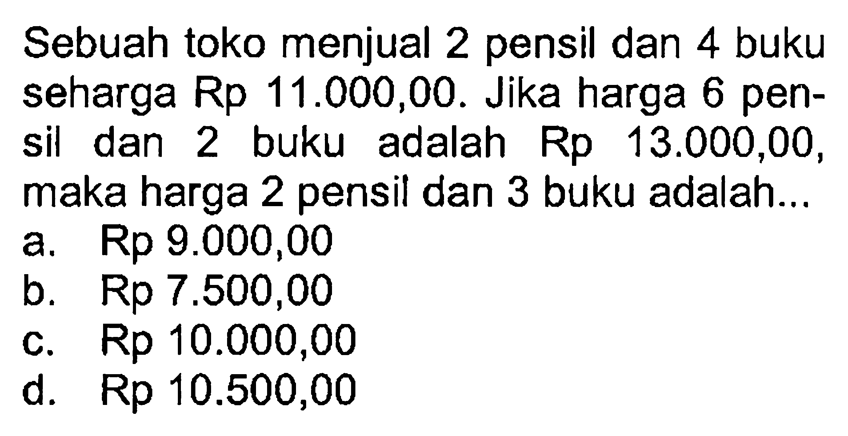 Sebuah toko menjual 2 pensil dan 4 buku seharga Rp 11.000,00. Jika harga 6 pen-sil dan 2 buku adalah Rp 13.000,00, maka harga 2 pensil dan 3 buku adalah