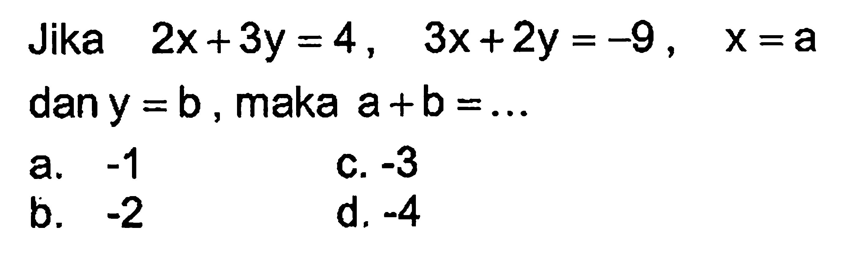 Jika 2x + 3y = 4 , 3x + 2y = -9 , x = a dan y = b , maka a + b = ...