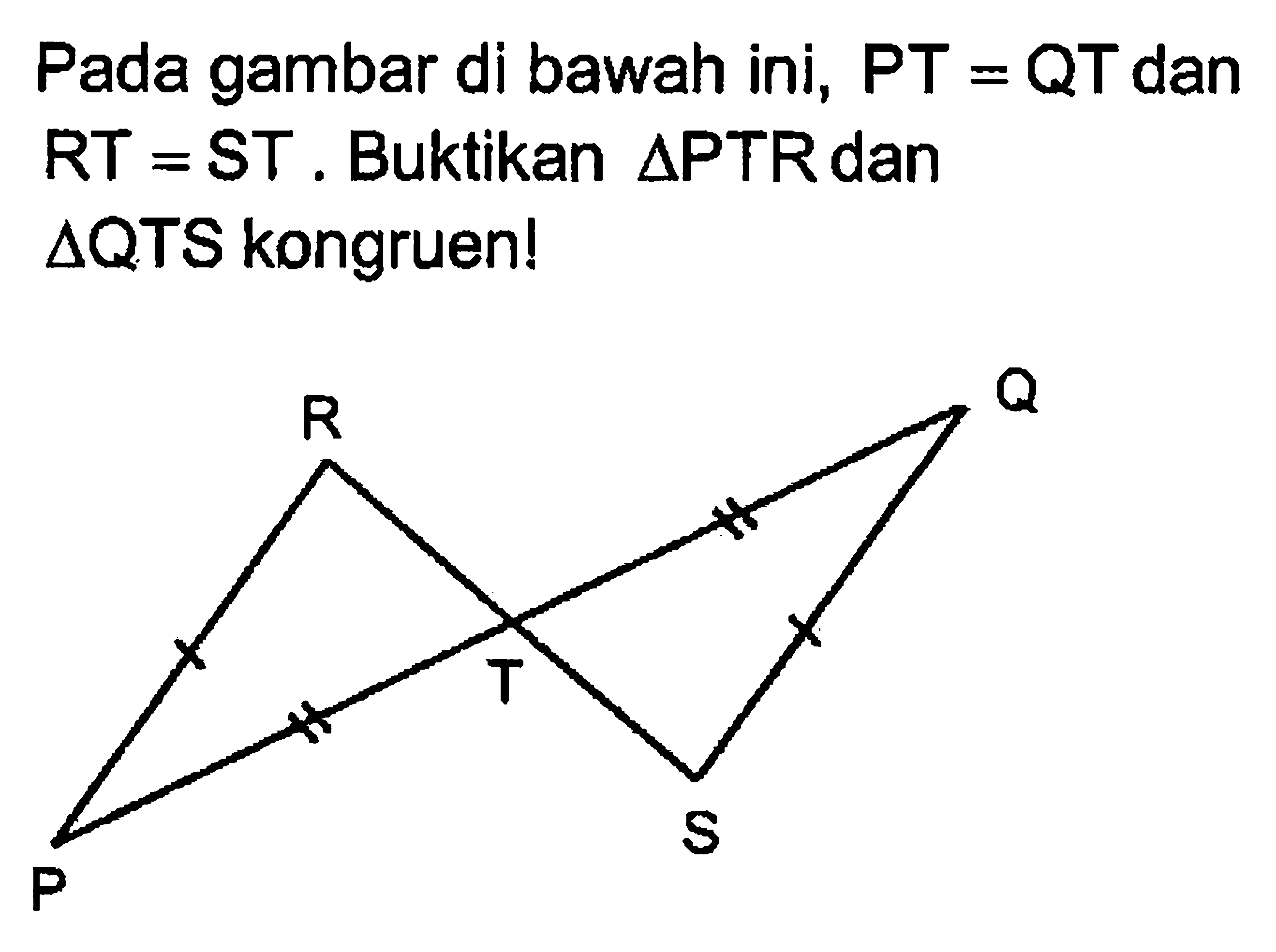 Pada gambar di bawah ini, PT=QT dan RT=ST. Buktikan segitiga PTR dan segitiga QTS kongruen!