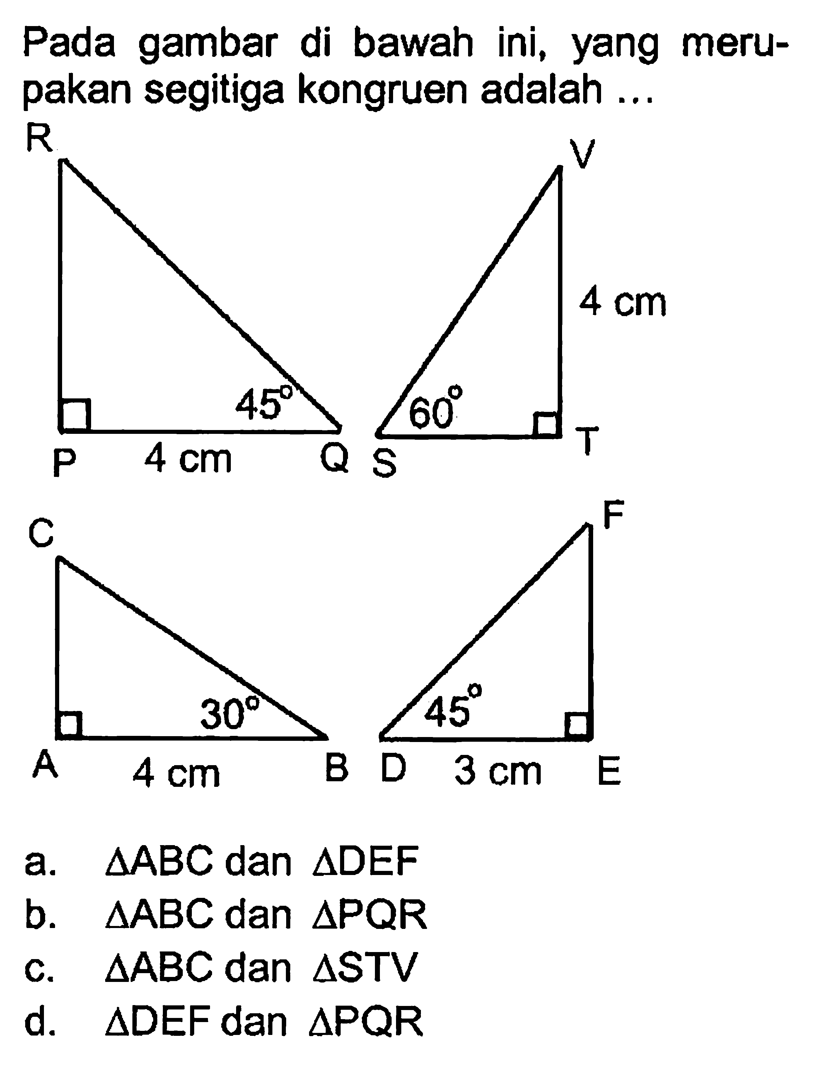 Pada gambar di bawah ini, yang merupakan segitiga kongruen adalah ...a. segitiga ABC dan segitiga DEF b. segitiga ABC dan segitiga PQR c. segitiga ABC dan segitiga STV d. segitiga DEF dan segitiga PQR 