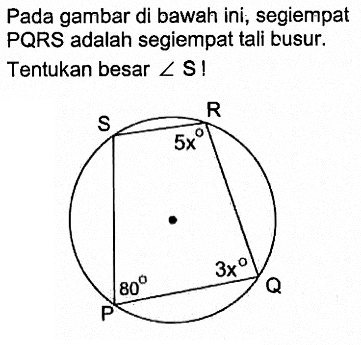 Pada gambar di bawah ini, segiempat PQRS adalah segiempat tali busur.Tentukan besar sudut S !S R 5x P 80 3x Q