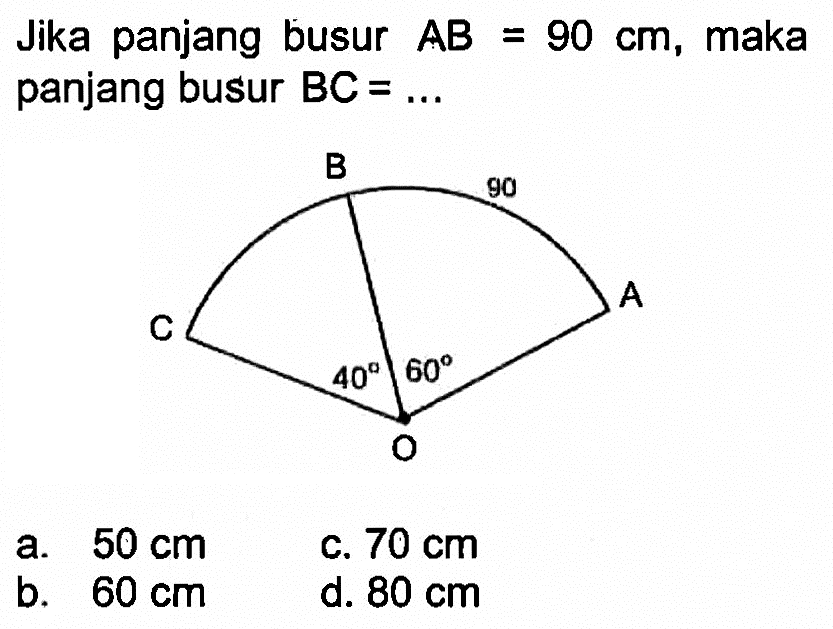 Jika panjang busur  AB=90 cm , maka panjang busur  BC=... B 90 C A 40 60