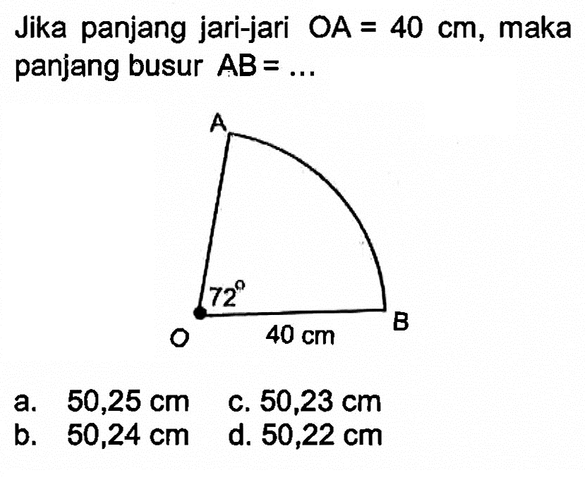 Jika panjang jari-jari OA=40 cm , maka panjang busur AB=...  A O B 72 40 cm 