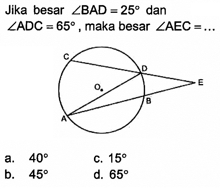 Jika besar sudut BAD=25 dan sudut ADC=65, maka besar sudut AEC=...  C D O E A B 