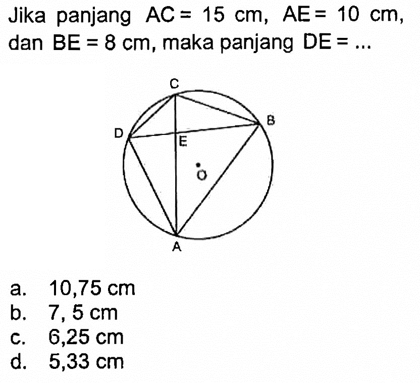 Jika panjang  AC=15 cm, AE=10 cm , dan  BE=8 cm , maka panjang  DE=... a.  10,75 cm b.  7,5 cm c.   6,25 cm d.   5,33 cm 