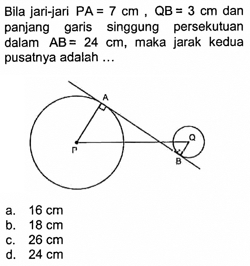 Bila jari-jari  PA=7 cm, QB=3 cm  dan panjang garis singgung persekutuan dalam  AB=24 cm , maka jarak kedua pusatnya adalah ... A Q P B