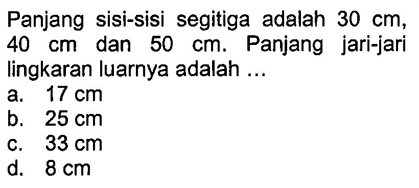 Panjang sisi-sisi segitiga adalah 30 cm , 40 cm dan 50 cm. Panjang jari-jari lingkaran luarnya adalah...