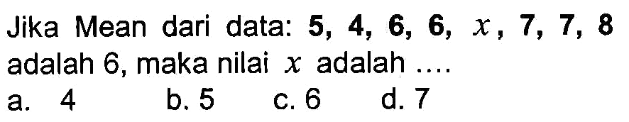 Jika Mean dari data: 5,4,6,6,x,7,7,8 adalah 6, maka nilai x adalah ....