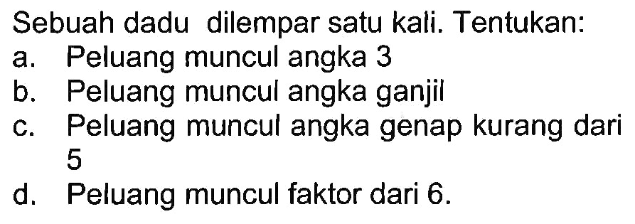 Sebuah dadu dilempar satu kali. Tentukan:a. Peluang muncul angka 3b. Peluang muncul angka ganjilc. Peluang muncul angka genap kurang dari 5d. Peluang muncul faktor dari 6 .