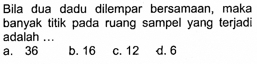 Bila dua dadu dilempar bersamaan, maka banyak titik pada ruang sampel yang terjadi adalah ...