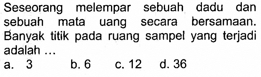 Seseorang melempar sebuah dadu dansebuah mata uang secara bersamaan.Banyak titik pada ruang sampel yang terjadil adalah ...  