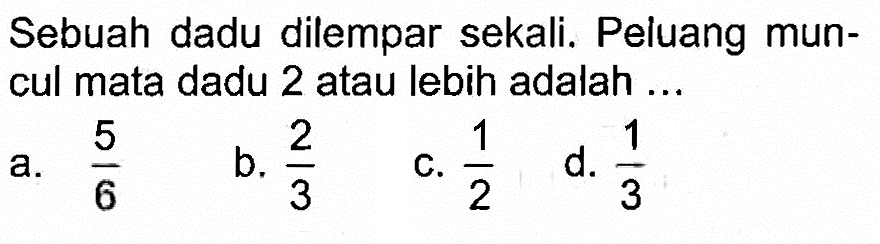 Sebuah dadu dilempar sekali. Peluang muncul mata dadu 2 atau lebih adalah ...