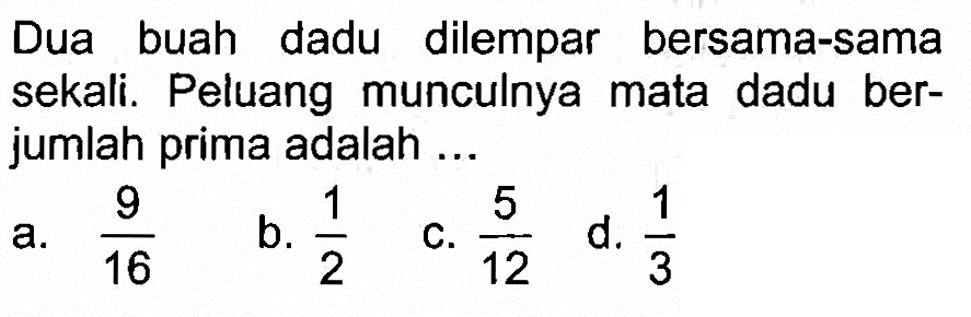 Dua buah dadu dilempar bersama-sama sekali. Peluang munculnya mata dadu berjumlah prima adalah ...