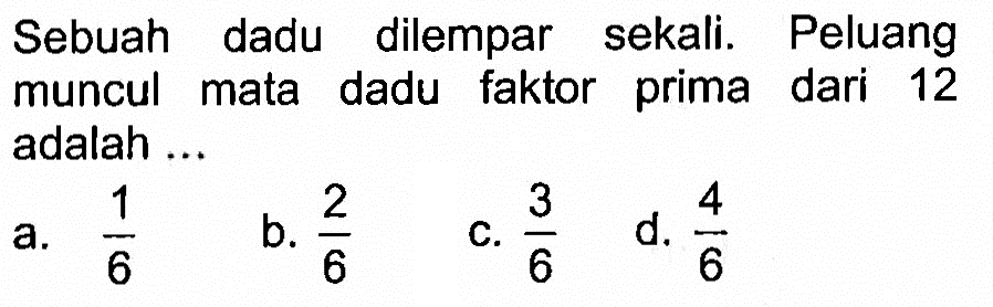 Sebuah dadu dilempar sekali. Peluang muncul mata dadu faktor prima dari 12 adalah ...
