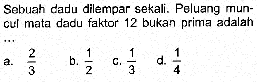 Sebuah dadu dilempar sekali. Peluang muncul mata dadu faktor 12 bukan prima adalah ...