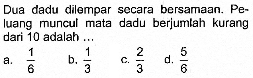 Dua dadu dilempar secara bersamaan. Peluang muncul mata dadu berjumlah kurang dari 10 adalah ...