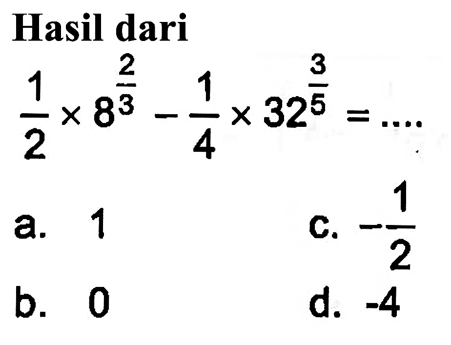 Hasil dari 1/2 x 8^(2/3) - 1/4 x 32^(3/5) =...