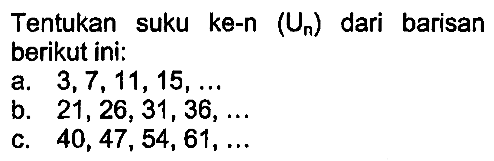 Tentukan suku ke-n (Un) dari barisan berikut ini: a. 3, 7, 11, 15, ... b. 21, 26, 31, 36, ... c. 40, 47, 54, 61, ...