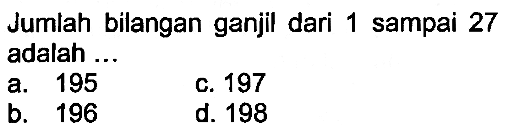 Jumlah bilangan ganjil dari 1 sampai 27 adalah ... A. 195 C. 197 B. 196 D.198