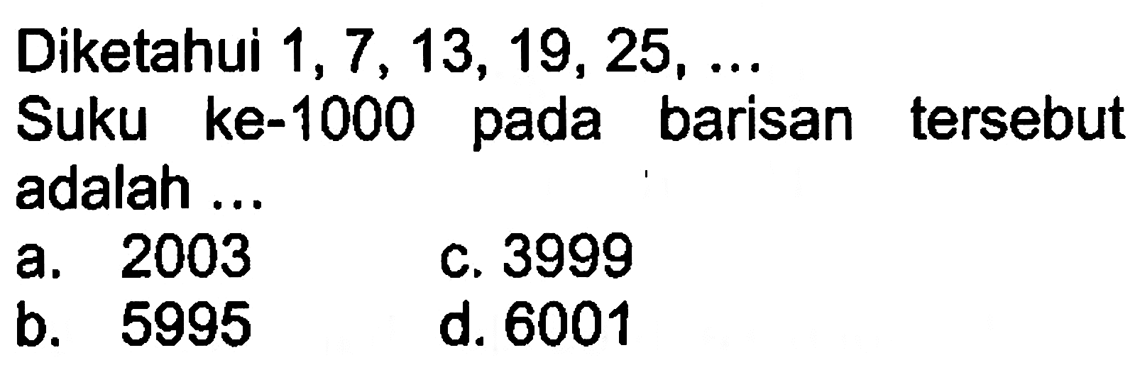 Diketahui 1, 7 , 13, 19, 25, ... Suku ke-1000 pada barisan tersebut adalah ...