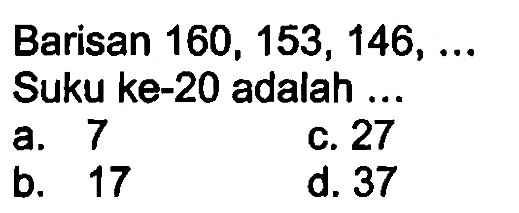 Barisan 160, 153, 146, ... Suku ke-20 adalah...