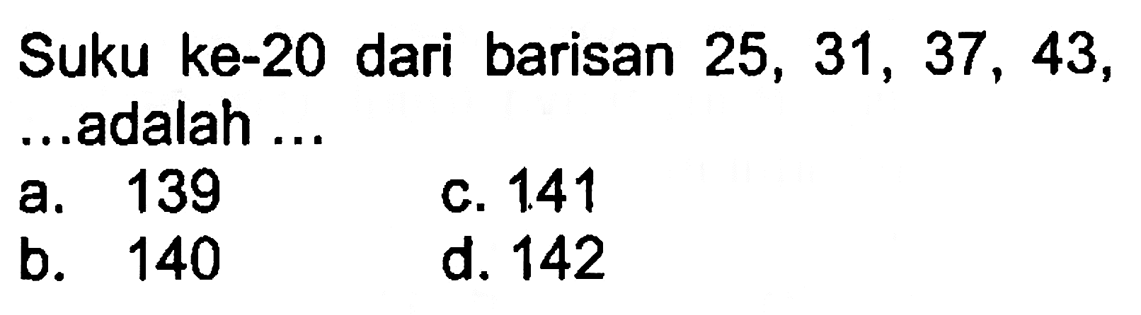 Suku ke-20 dari barisan 25, 31, 37, 43, .... adalah ....