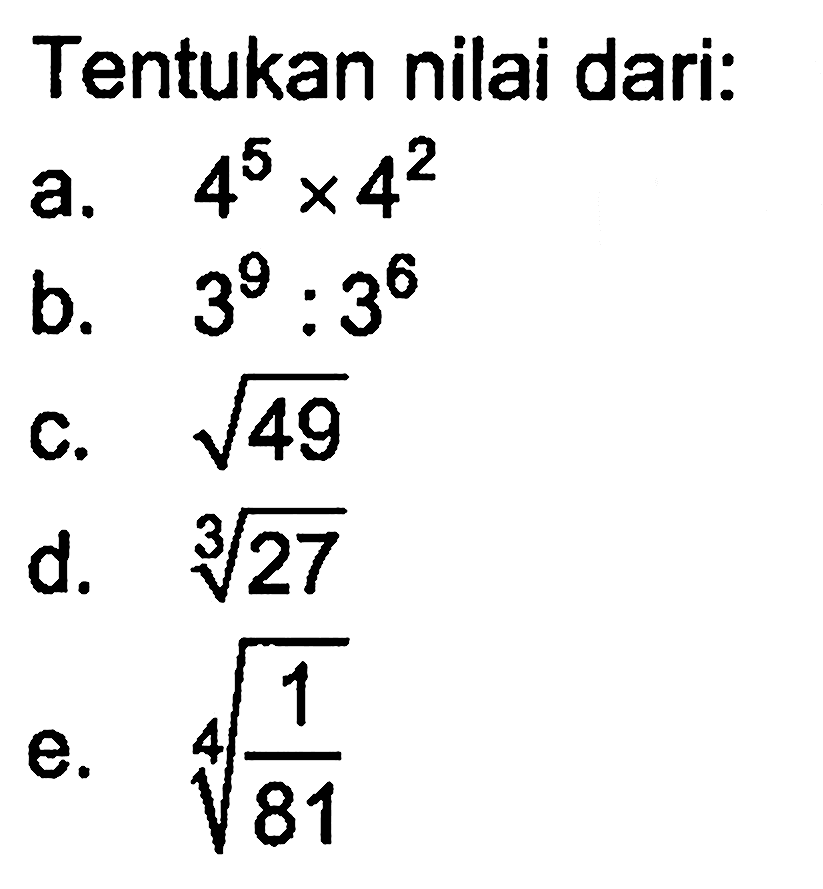 Tentukan bilai dari: a. 4^5 x 4^2 b. 3^9 : 3^6 c. akar(49) d. 27^(1/3) e. (1/81)^(1/4)