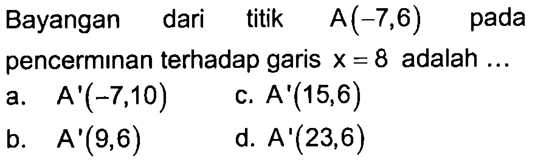 Bayangan dari titik A(-7,6) pada pencerminan terhadap garis x = 8 adalah ...