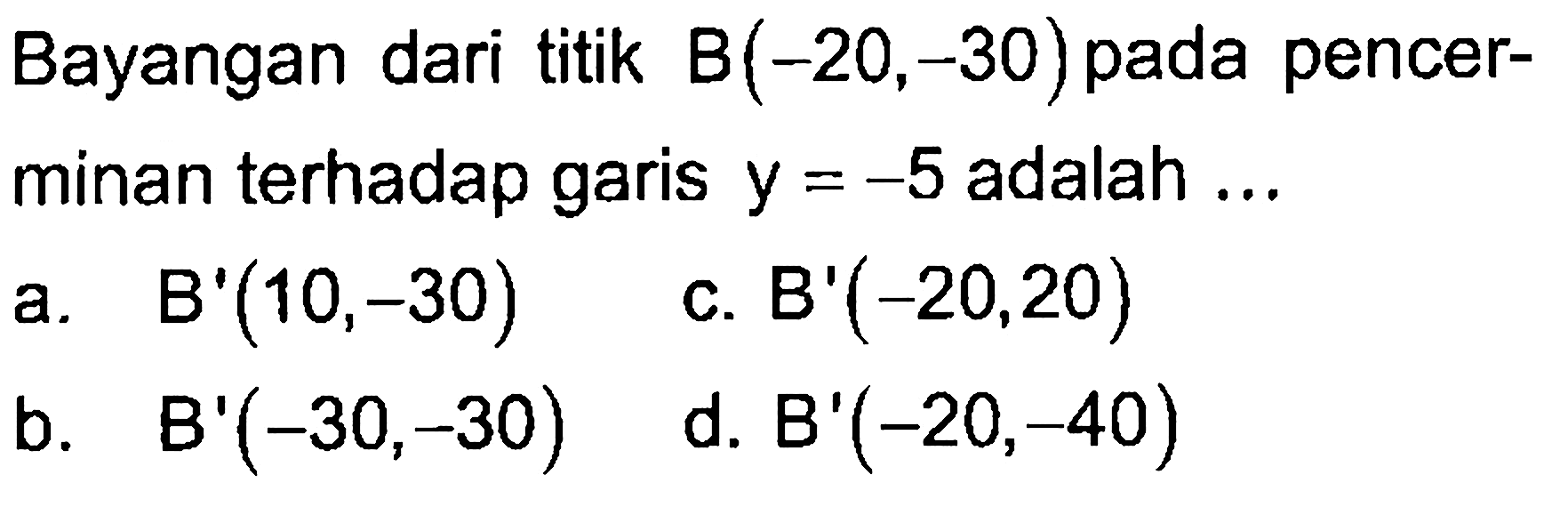 Bayangan dari titik B(-20,-30) pada pencer- minan terhadap garis y=-5 adalah ...