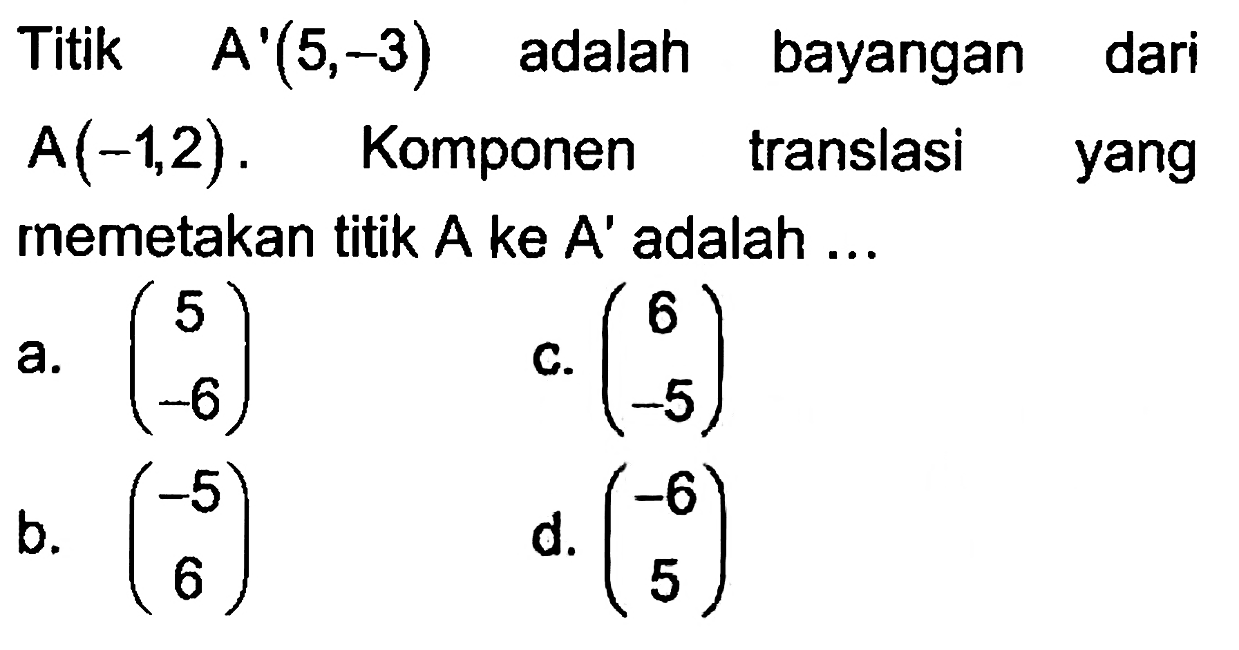 Titik A'(5,-3) adalah bayangan dari A(-1,2) . Komponen translasi yang remetakan titik A ke A' adalah ...