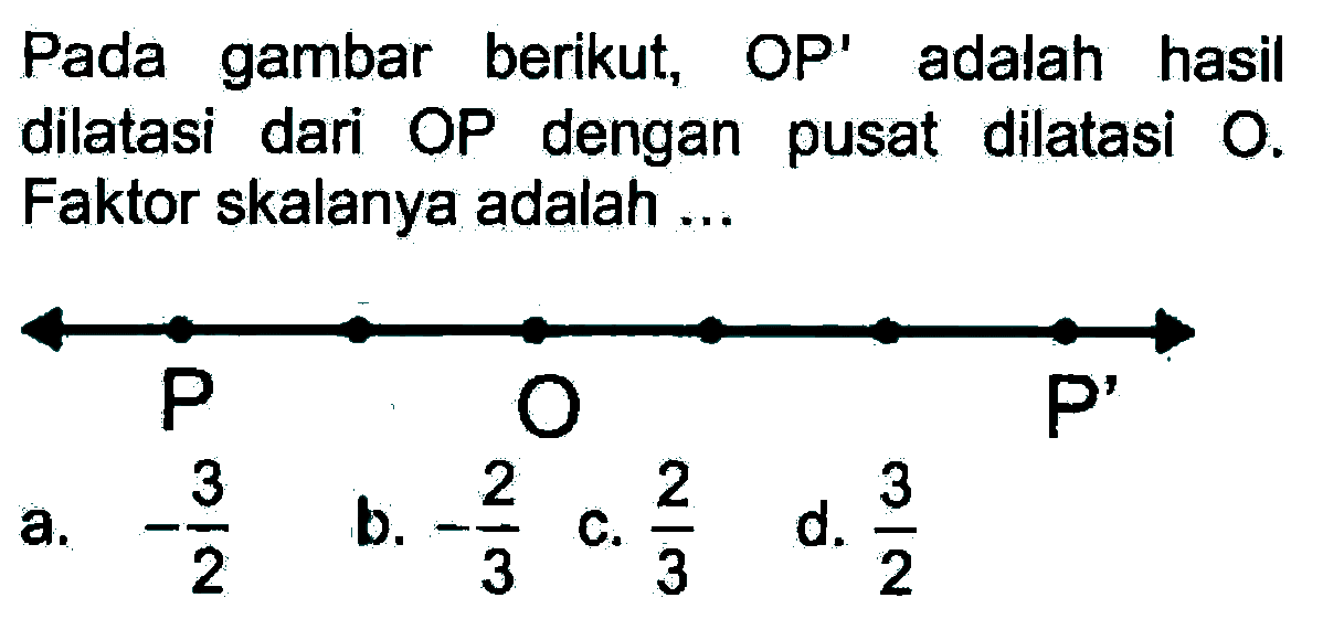 Pada gambar berikut, OP' adalah hasil dilatasi dari OP dengan pusat dilatasi O. Faktor skalanya adalah