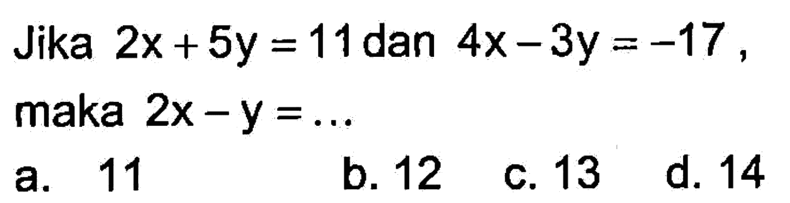 Jika 2x + 5y = 1 dan 4x - 3y = -17, maka 2x - y = ... a. 11 b. 12 c. 13 d. 14