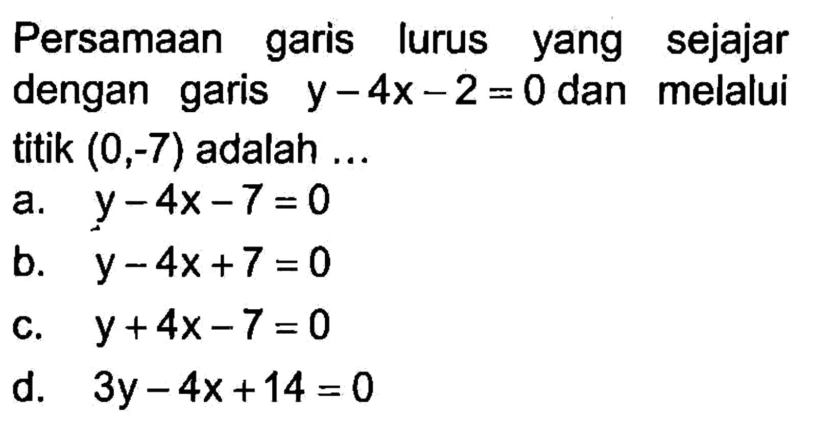 Persamaan garis lurus sejajar yang dengan garis y - 4x - 2 =0 dan melalui titik (0,-7) adalah .....