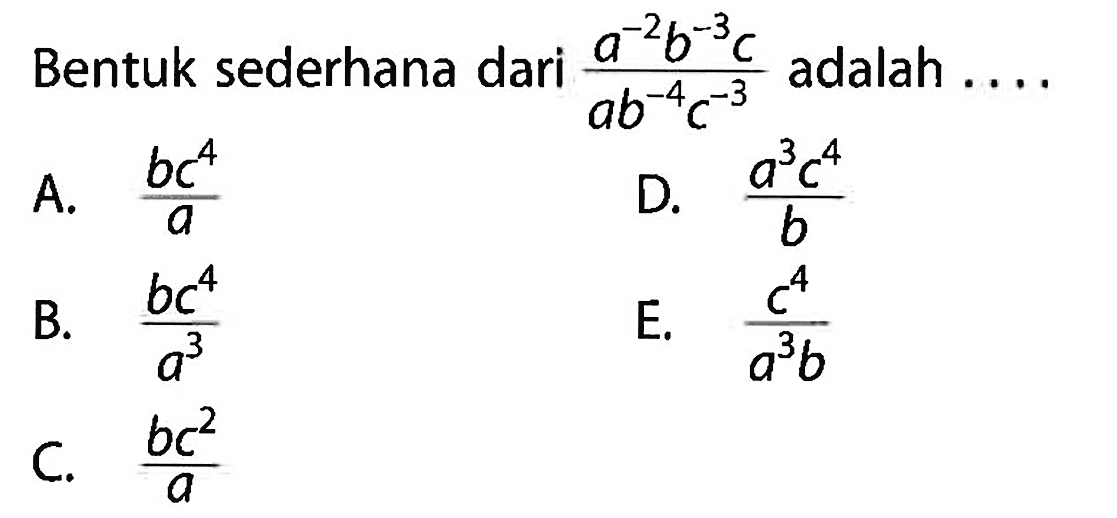 Bentuk sederhana dari (a^-2 b^-3 c)/ (ab^-4 c^-3) adalah ....