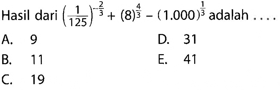 Hasil dari (1/125)^(-2/3) + (8)^(4/3) - (1.000)^(1/3) adalah .... A. 9 B. 11 C. 19 D. 31 E. 41