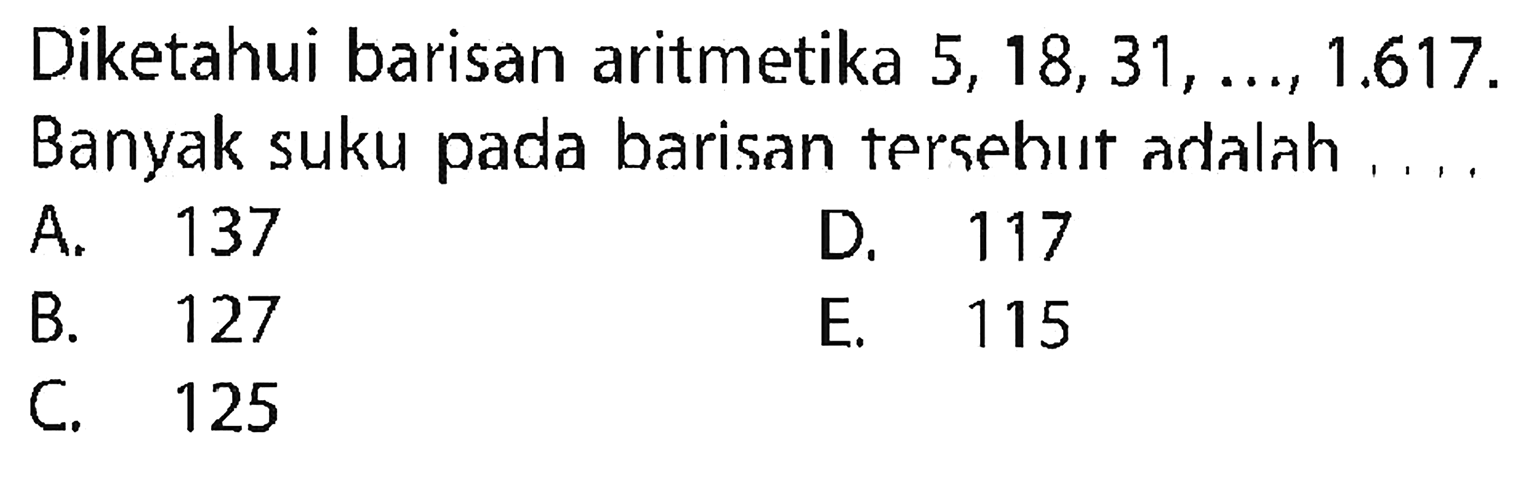 Diketahui barisan aritmetika 5, 18, 31, ...,  1.617  Banyak suku pada barisan tersehut adalah