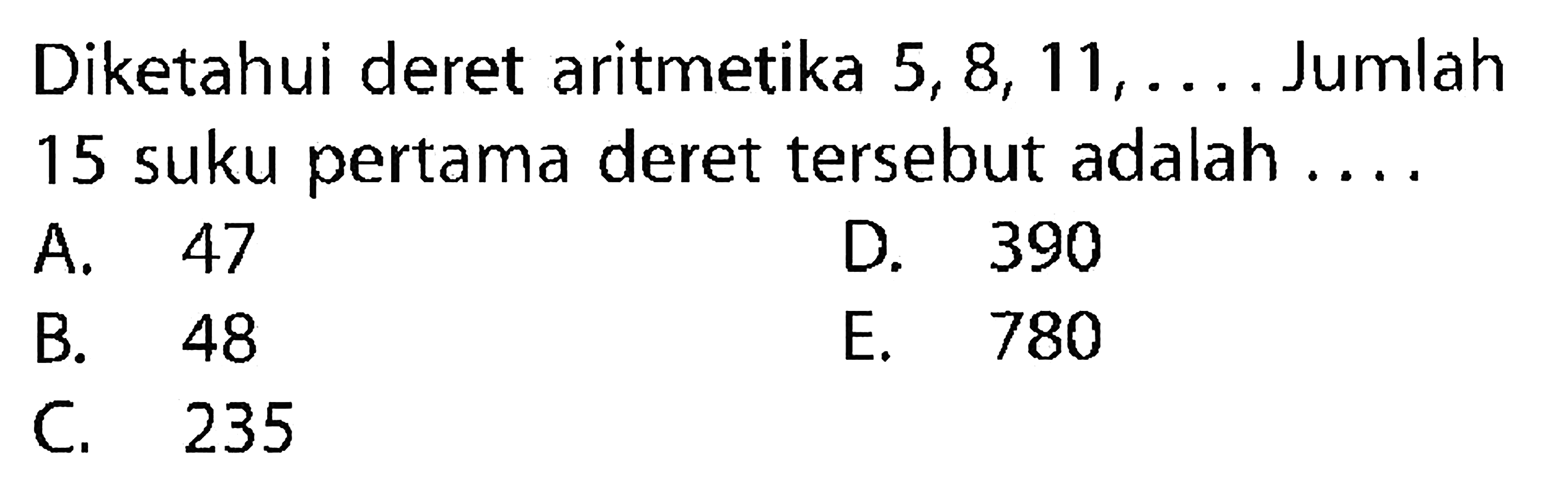 Diketahui deret aritmetika 5, 8, 11, .... Jumlah 15 suku pertama deret tersebut adalah . . . .