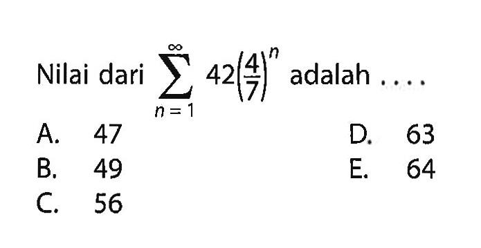 Nilai dari sigma n=1 tak hingga (42(4/7)^n) adalah ....