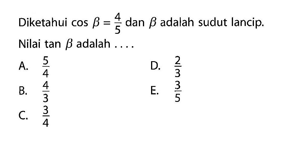 Diketahui cos beta=4/5 dan beta adalah sudut lancip. Nilai tan beta adalah....