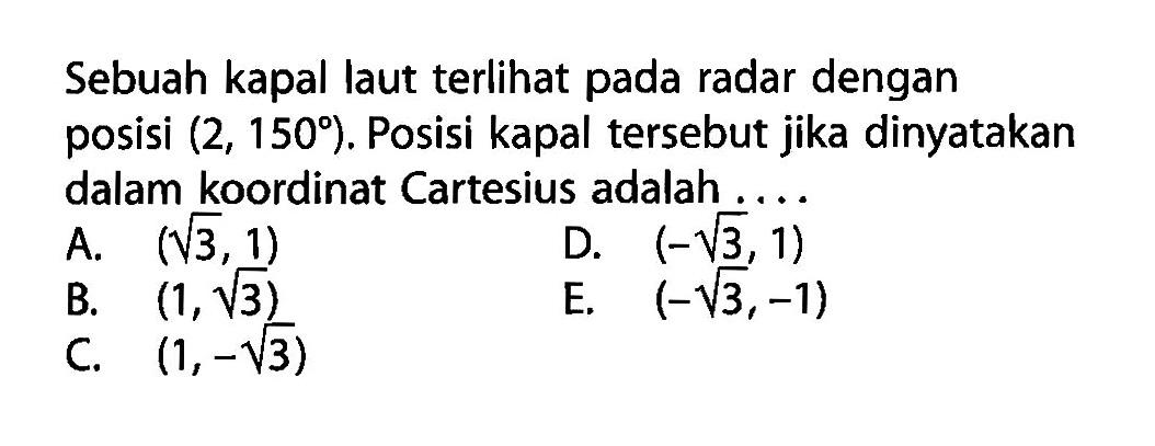 Sebuah kapal laut terlihat pada radar dengan posisi  (2,150). Posisi kapal tersebut jika dinyatakan dalam koordinat Cartesius adalah ....