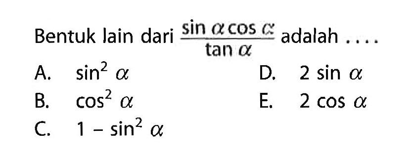 Bentuk lain dari (sin alpha cos alpha)/tan alpha adalah ....