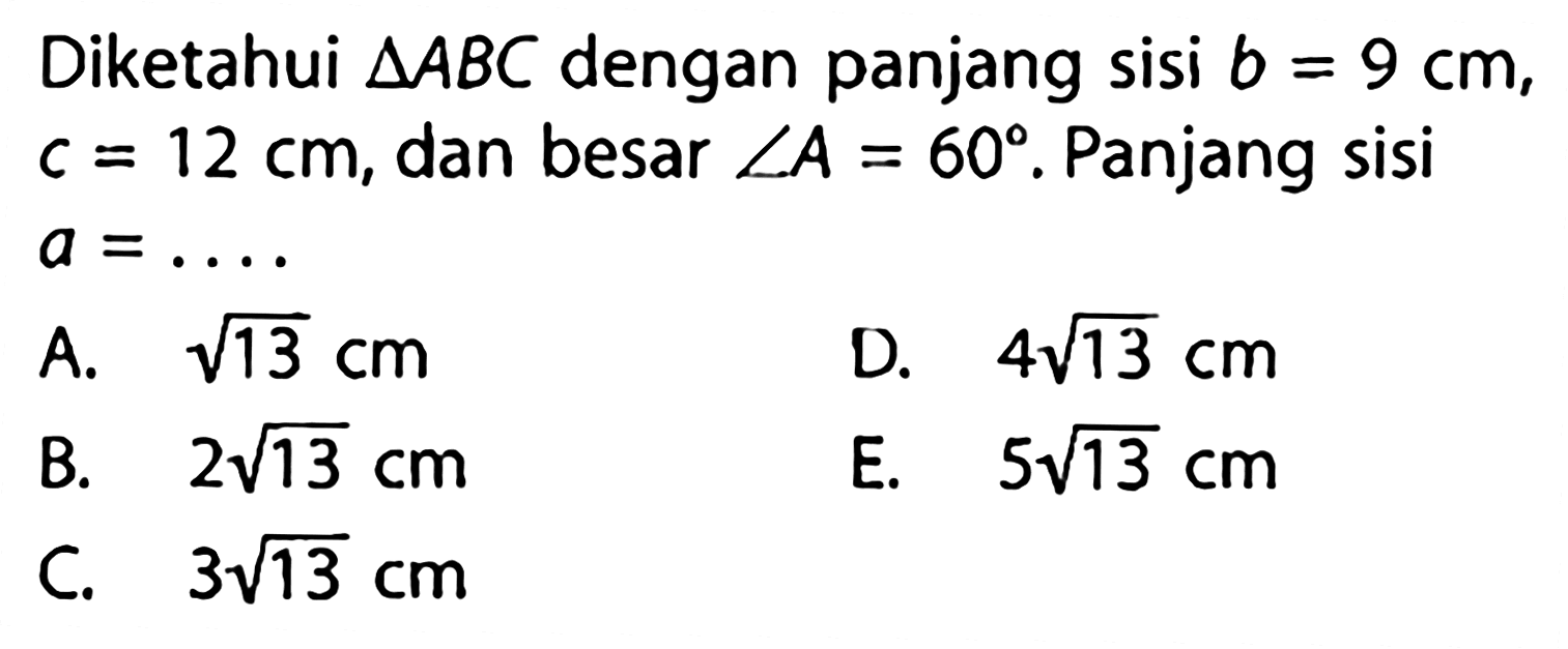 Diketahui segitiga ABC dengan panjang sisi b=9 cm, c=12 cm, dan besar sudut A=60. Panjang sisi a=.... 